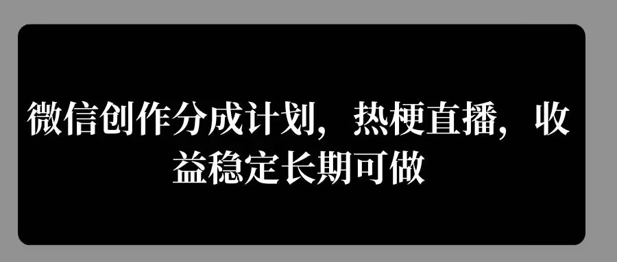 微信创作分成计划，热梗直播，收益稳定长期可做-蓝悦项目网