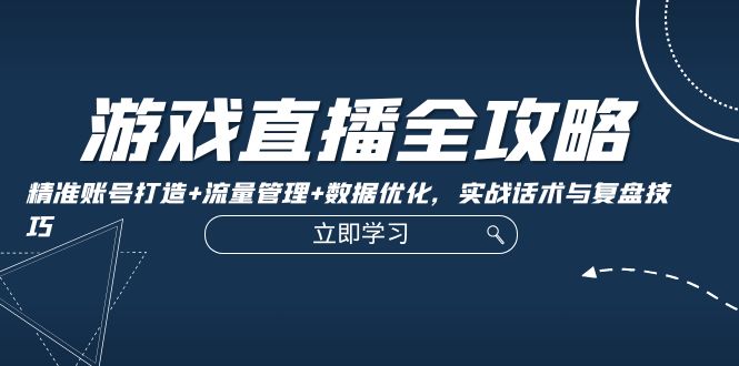 游戏直播全攻略：精准账号打造+流量管理+数据优化，实战话术与复盘技巧-蓝悦项目网