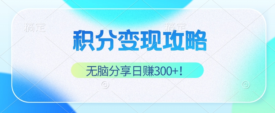 （12781期）积分变现攻略 带你实现稳健睡后收入，只需无脑分享日赚300+-蓝悦项目网