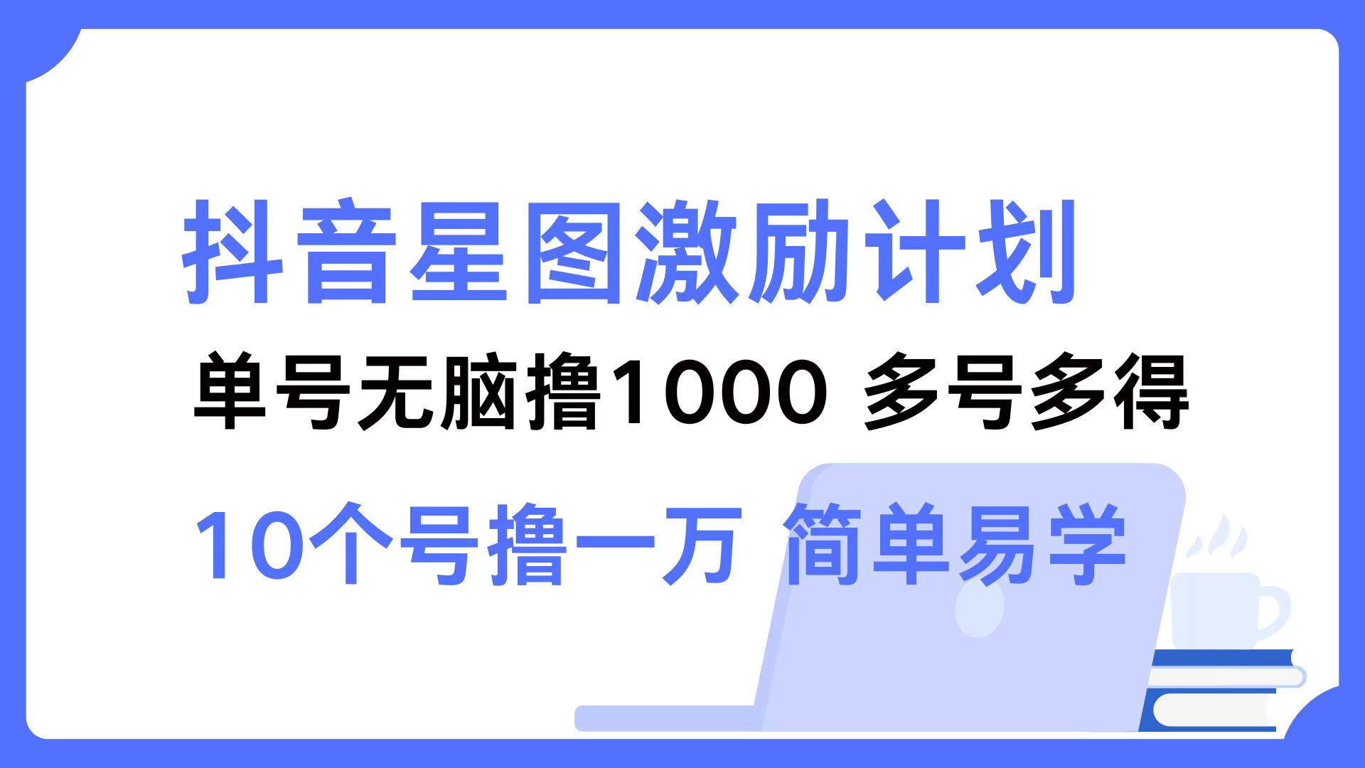 （12787期）抖音星图激励计划 单号可撸1000  2个号2000  多号多得 简单易学-蓝悦项目网