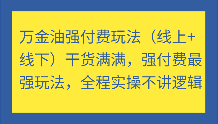 万金油强付费玩法（线上+线下）干货满满，强付费最强玩法，全程实操不讲逻辑-蓝悦项目网