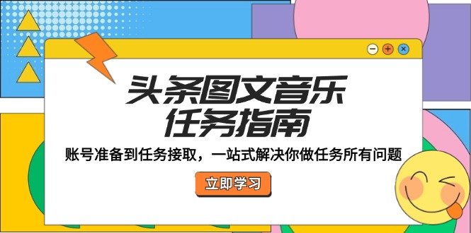 （12797期）头条图文音乐任务指南：账号准备到任务接取，一站式解决你做任务所有问题-蓝悦项目网