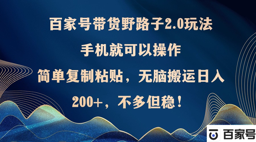 （12804期）百家号带货野路子2.0玩法，手机就可以操作，简单复制粘贴，无脑搬运日…-蓝悦项目网