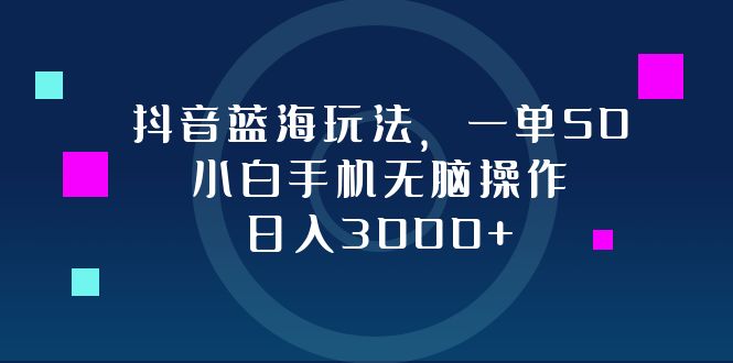 （12807期）抖音蓝海玩法，一单50，小白手机无脑操作，日入3000+-蓝悦项目网