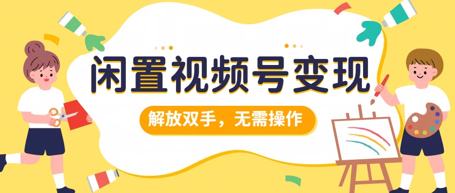 闲置视频号变现，项目再升级，解放双手，无需操作，最高单日几张-蓝悦项目网