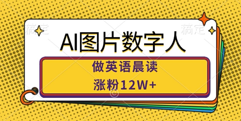 AI图片数字人做英语晨读，涨粉12W+，市场潜力巨大-蓝悦项目网