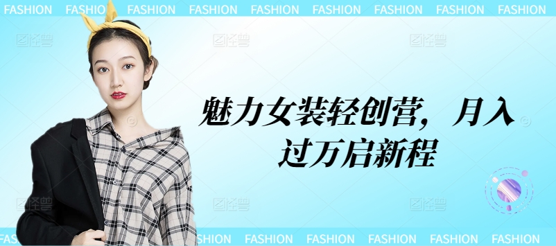 魅力女装轻创营，月入过万启新程-蓝悦项目网