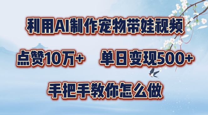 利用AI制作宠物带娃视频，轻松涨粉，点赞10万+，单日变现三位数，手把手教你怎么做【揭秘】-蓝悦项目网