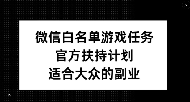 微信白名单游戏任务，官方扶持计划，适合大众的副业【揭秘】-蓝悦项目网