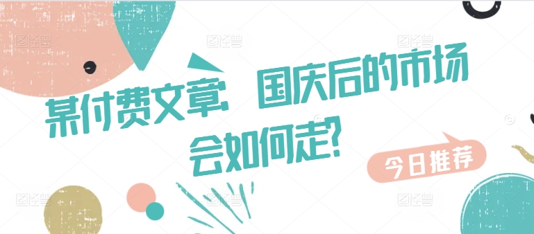 某付费文章：国庆后的市场会如何走?-蓝悦项目网