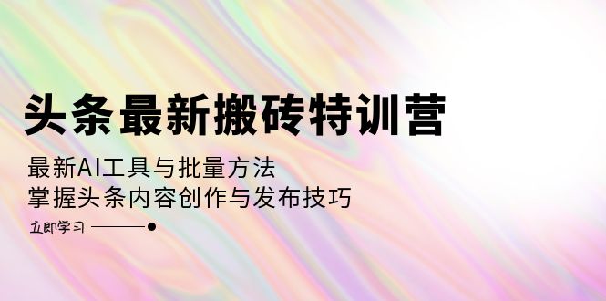 （12819期）头条最新搬砖特训营：最新AI工具与批量方法，掌握头条内容创作与发布技巧-蓝悦项目网