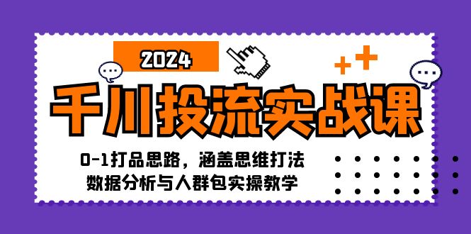 （12816期）千川投流实战课：0-1打品思路，涵盖思维打法、数据分析与人群包实操教学-蓝悦项目网