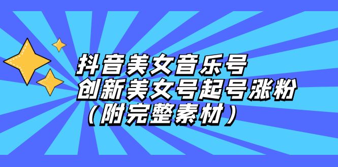 （12815期）抖音美女音乐号，创新美女号起号涨粉（附完整素材）-蓝悦项目网