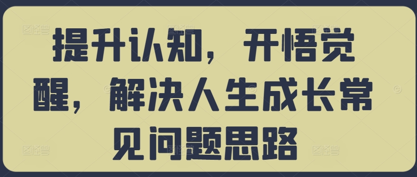 提升认知，开悟觉醒，解决人生成长常见问题思路-蓝悦项目网