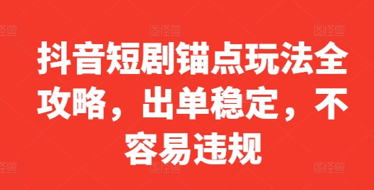 抖音短剧锚点玩法全攻略，出单稳定，不容易违规-蓝悦项目网