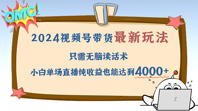 （12837期）2024视频号最新玩法，只需无脑读话术，小白单场直播纯收益也能达到4000+-蓝悦项目网