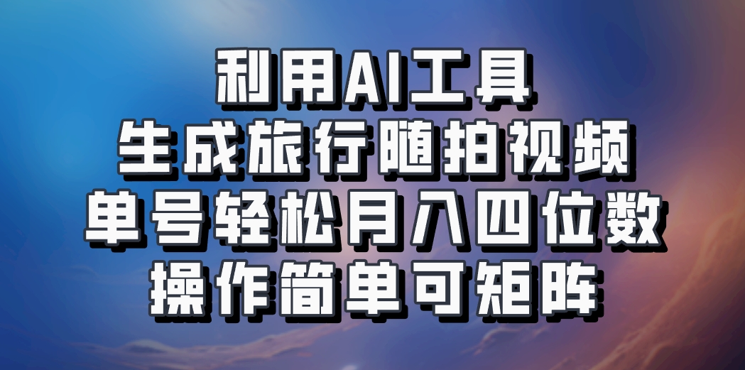 利用AI工具生成旅行随拍视频，单号轻松月入四位数，操作简单可矩阵-蓝悦项目网