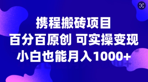 携程网搬砖项目，百分之百原创设计，可实际操作转现，新手入门月入1k 【揭密】-蓝悦项目网