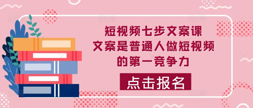 小视频七步创意文案课，文案内容平常人拍短视频的第一竞争力，怎样写下划不动文案-蓝悦项目网