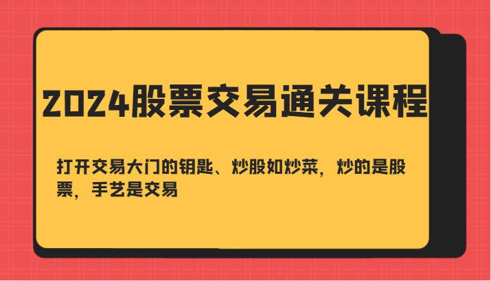 2024股票买卖交易过关课-开启买卖门的钥匙、炒股票如烧菜，炒得是个股，技艺是交易-蓝悦项目网