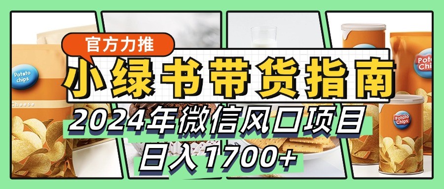 小绿书卖货彻底课堂教学手册，2024年手机微信蓝海项目，日入1700-蓝悦项目网