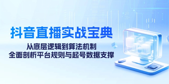 （12880期）抖音直播间实战演练秘笈：从底层思维到优化算法体制，全方位分析运营规则与养号数据信息…-蓝悦项目网