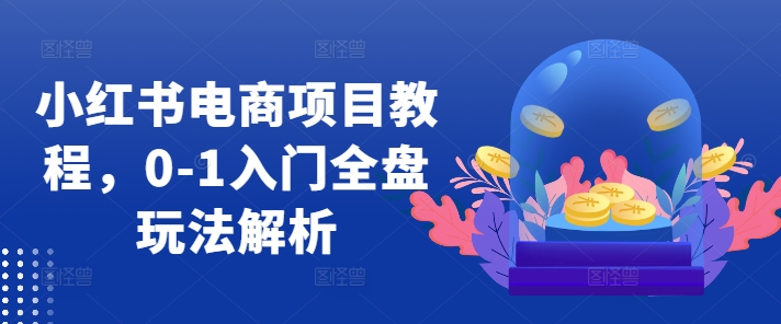 小红书电商新项目实例教程，0-1新手入门整盘游戏玩法分析-蓝悦项目网