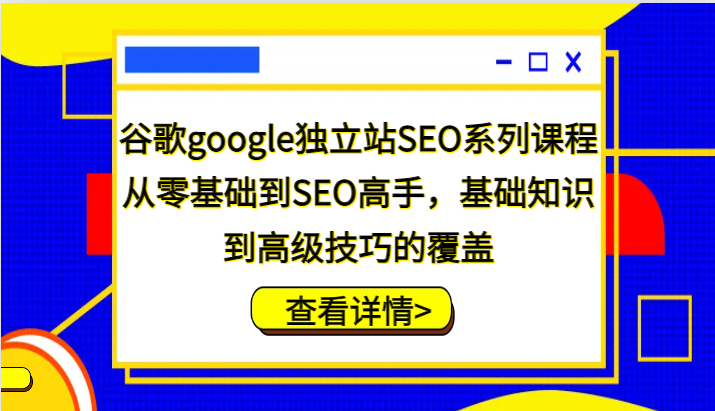 谷歌搜索google自建站SEO主题课程，从零基础到SEO大神，基本知识到高级方法的遮盖-蓝悦项目网