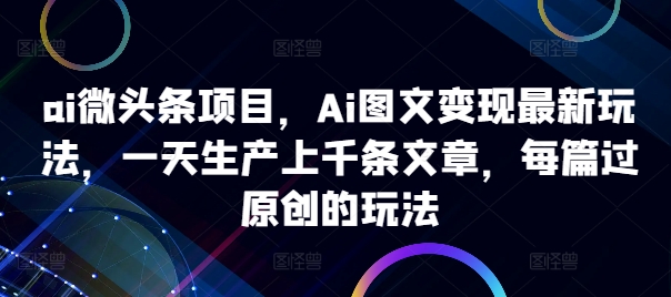 ai头条新项目，Ai图文并茂转现全新游戏玩法，一天生产制造上千条文章内容，每章过原创设计游戏的玩法-蓝悦项目网