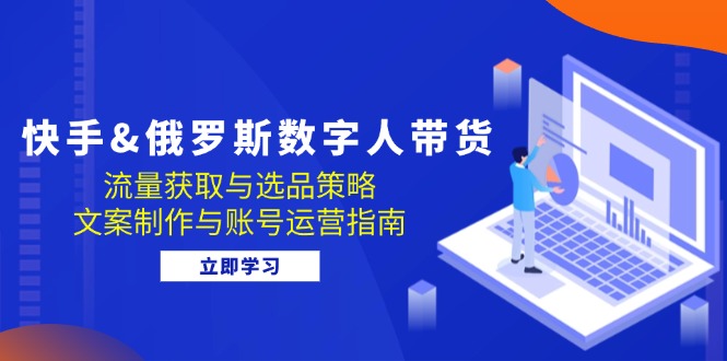 （12934期）快手视频&俄国 虚拟数字人卖货：流量获取与选品策略 文案制作与抖音号运营手册-蓝悦项目网