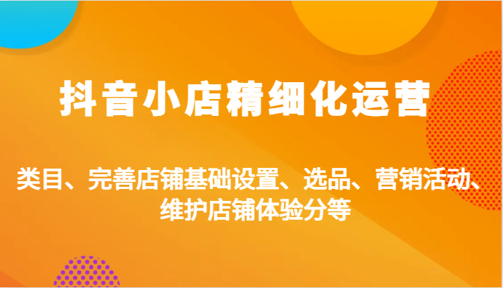 抖店精细化营销：品类、健全店面基本设置、选款、促销活动、维护保养店面感受分等-蓝悦项目网