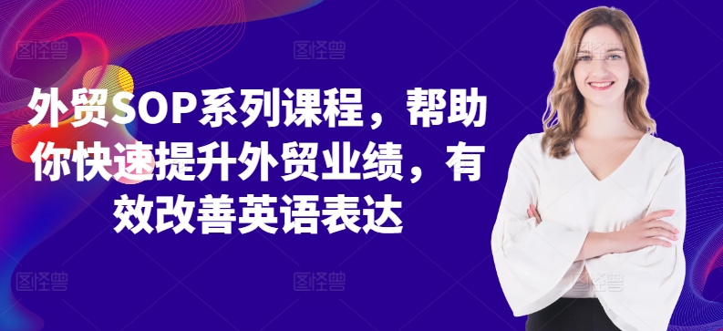 出口外贸SOP主题课程，帮助自己快速升级出口外贸销售业绩，有效缓解英语表达方式-蓝悦项目网