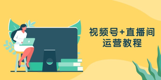 （13061期）微信视频号 直播房间运营教程：作品创作、直播设置与数据统计分析一网打尽-蓝悦项目网