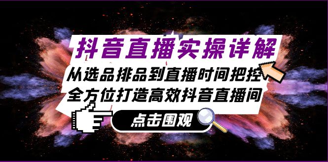 （13042期）抖音直播间实际操作详细说明：从选款排尝到抖音直播时间掌控，全方位打造高效率抖音直播-蓝悦项目网