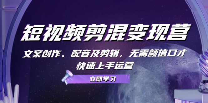 （13009期）短视频剪混转现营：文案创作、配声及视频剪辑，不用长相演讲口才，快速入门经营-蓝悦项目网