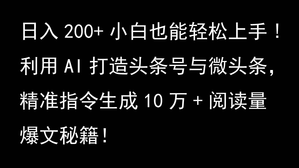 运用AI打造出今日头条号与头条，精确命令形成10万 浏览量热文秘笈！日入200 新手也可以轻…-蓝悦项目网