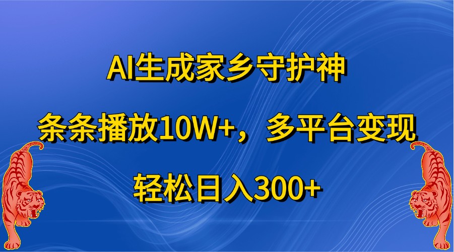 AI形成故乡守护者，一条条播放视频10W ，全平台转现，轻轻松松日入300-蓝悦项目网