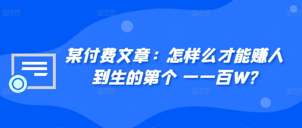 某付费文章：如何么才可以赚人到生第个一一百W?-蓝悦项目网