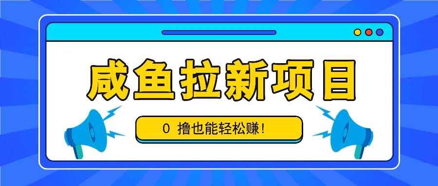 闲鱼拉新项目，引流一单6-9元，0撸都可以轻松赚，白撸几十几百！-蓝悦项目网