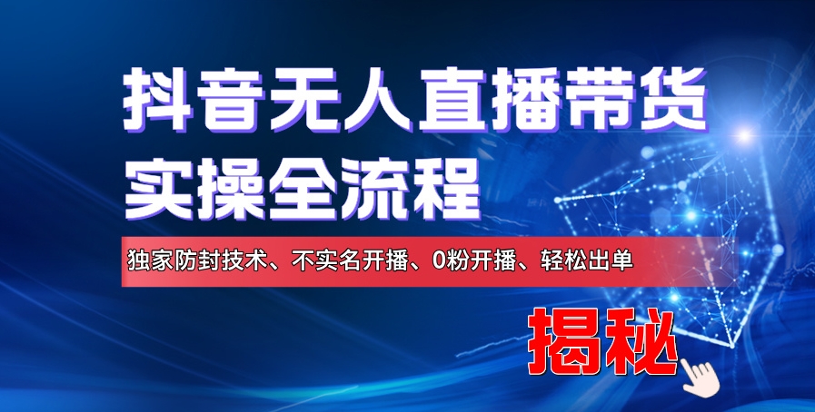 抖音无人直播卖货实际操作全过程，独家代理封号技术性、不实名认证播出、0粉播出、轻轻松松开单-蓝悦项目网