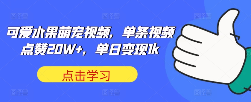 可爱水果萌宠视频，一条点赞量20W ，单日转现1k【揭密】-蓝悦项目网