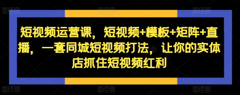 自媒体运营课，小视频 模版 引流矩阵 直播间，一套同城网小视频玩法，使你的门店把握住短视频红利-蓝悦项目网