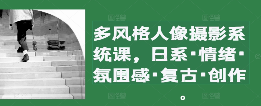 多设计风格人物摄影系统软件课，日系·心态·高级感·复古时尚·写作-蓝悦项目网