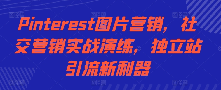 Pinterest图片营销，社区营销实战模拟，自建站引流方法新神器-蓝悦项目网