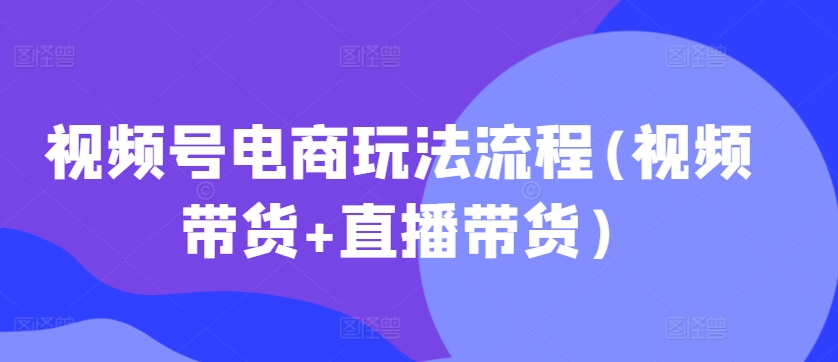 微信视频号电商玩法步骤(短视频带货 直播卖货)-蓝悦项目网