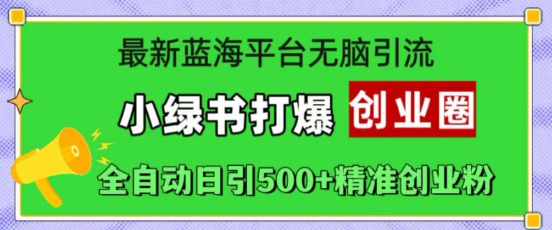 全新瀚海服务平台没脑子引流方法，小绿书打穿创业圈，自动式日引500 精确自主创业粉-蓝悦项目网