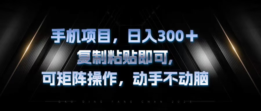 （13084期）手机项目，日入300 ，拷贝粘贴就可以，可引流矩阵实际操作，出手不动脑-蓝悦项目网