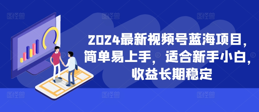 2024新视频号蓝海项目，简单易上手，适宜新手入门，盈利持续稳定-蓝悦项目网