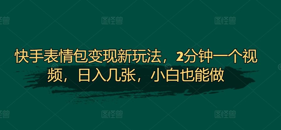 快手表情包转现新模式，2min一个视频，日入多张，新手也可以做-蓝悦项目网