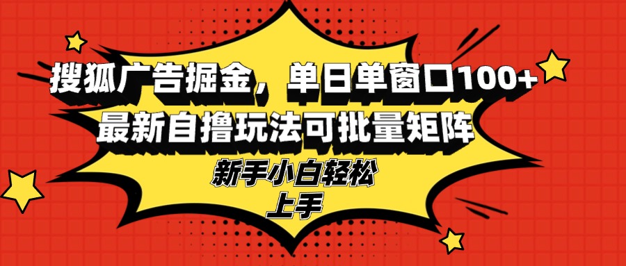 （13116期）搜狐广告掘金，单日单窗口100+，最新自撸玩法可批量矩阵，适合新手小白-蓝悦项目网